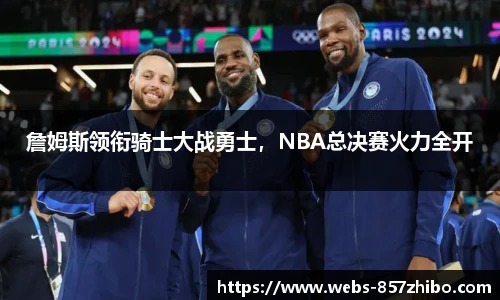 詹姆斯领衔骑士大战勇士，NBA总决赛火力全开