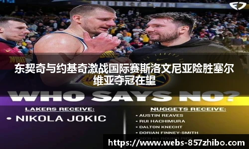 东契奇与约基奇激战国际赛斯洛文尼亚险胜塞尔维亚夺冠在望