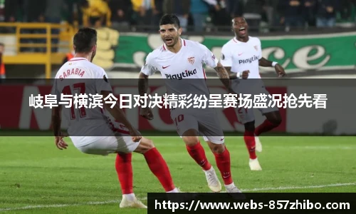 岐阜与横滨今日对决精彩纷呈赛场盛况抢先看
