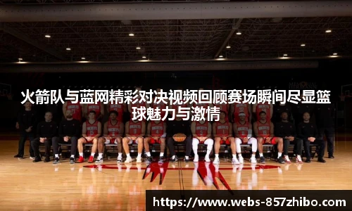 火箭队与蓝网精彩对决视频回顾赛场瞬间尽显篮球魅力与激情