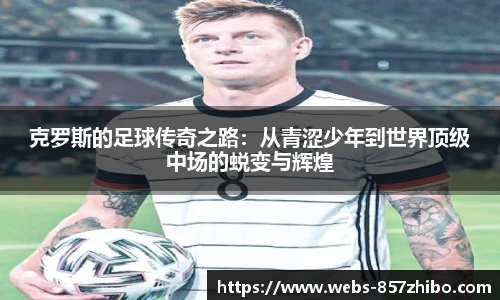 克罗斯的足球传奇之路：从青涩少年到世界顶级中场的蜕变与辉煌