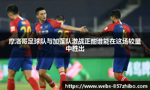 摩洛哥足球队与加蓬队激战正酣谁能在这场较量中胜出